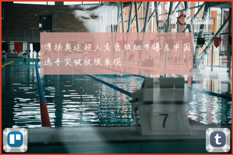 傅杨奥运超人秀晋级细节曝光中国选手突破极限表现