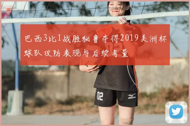 巴西3比1战胜秘鲁夺得2019美洲杯球队攻防表现与后续考量