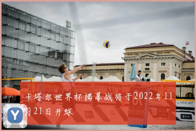 卡塔尔世界杯揭幕战将于2022年11月21日开球