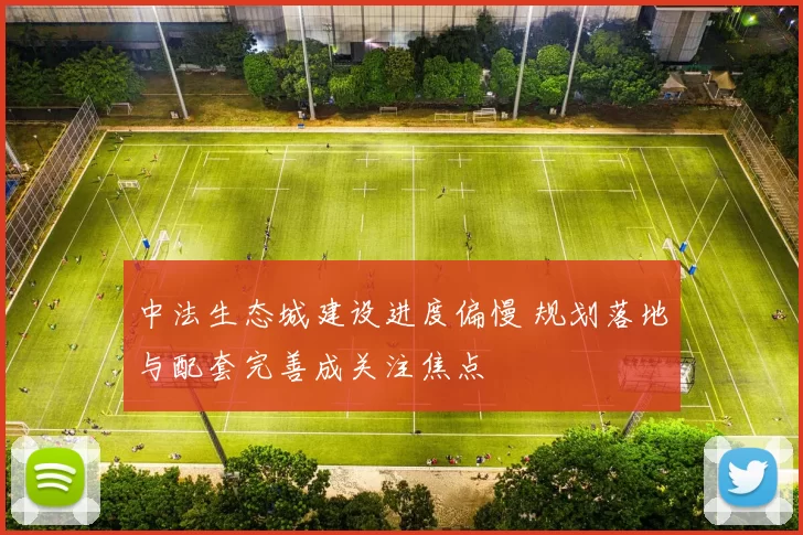 中法生态城建设进度偏慢 规划落地与配套完善成关注焦点