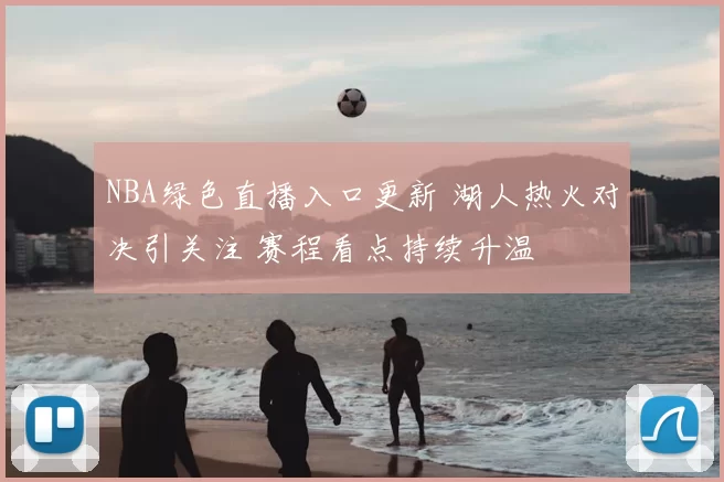 NBA绿色直播入口更新 湖人热火对决引关注 赛程看点持续升温