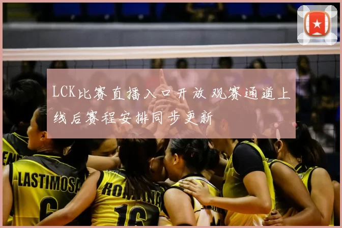 LCK比赛直播入口开放 观赛通道上线后赛程安排同步更新