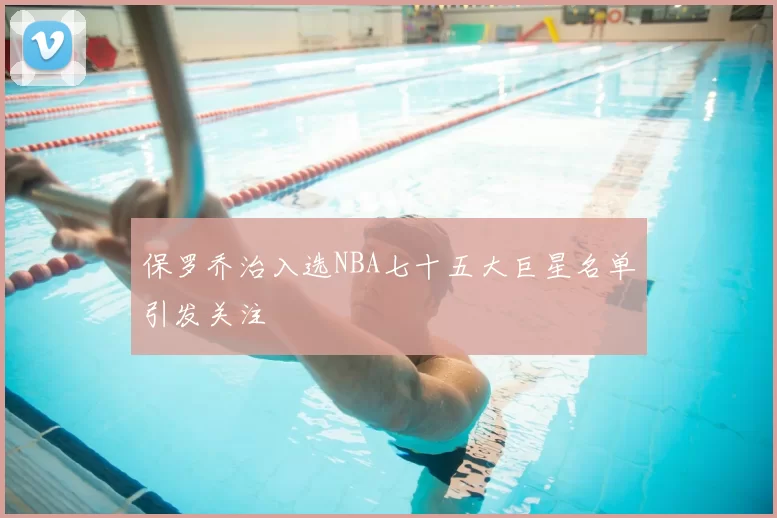 保罗乔治入选NBA七十五大巨星名单引发关注