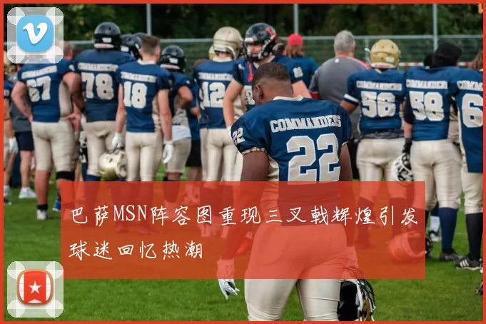 巴萨MSN阵容图重现三叉戟辉煌引发球迷回忆热潮