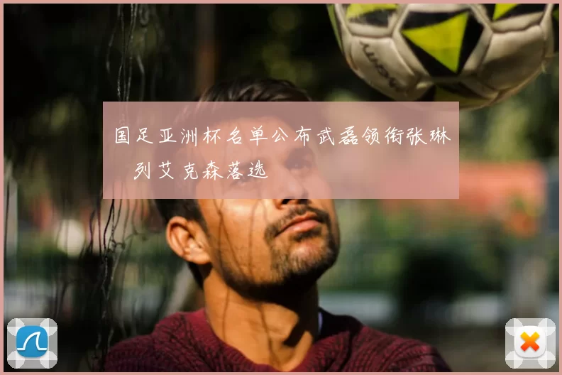 国足亚洲杯名单公布武磊领衔张琳芃列艾克森落选