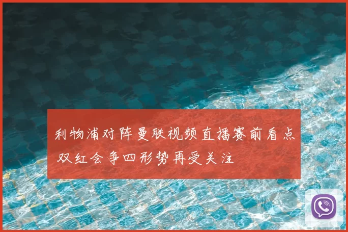 利物浦对阵曼联视频直播赛前看点 双红会争四形势再受关注