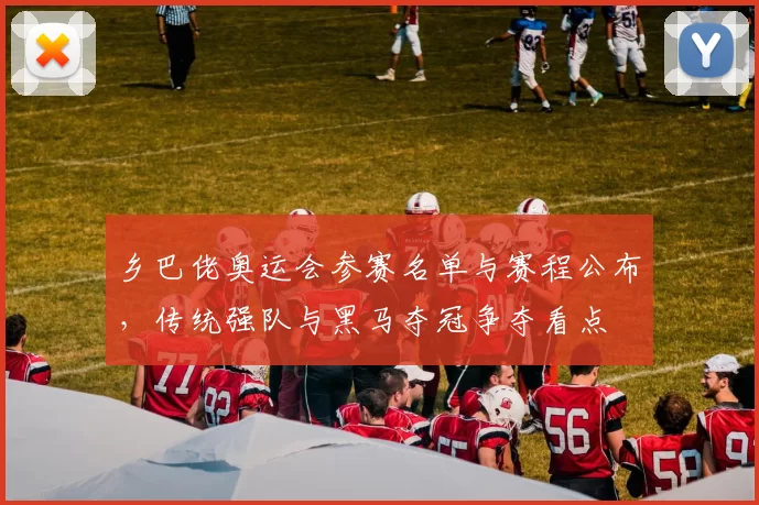 乡巴佬奥运会参赛名单与赛程公布,传统强队与黑马夺冠争夺看点