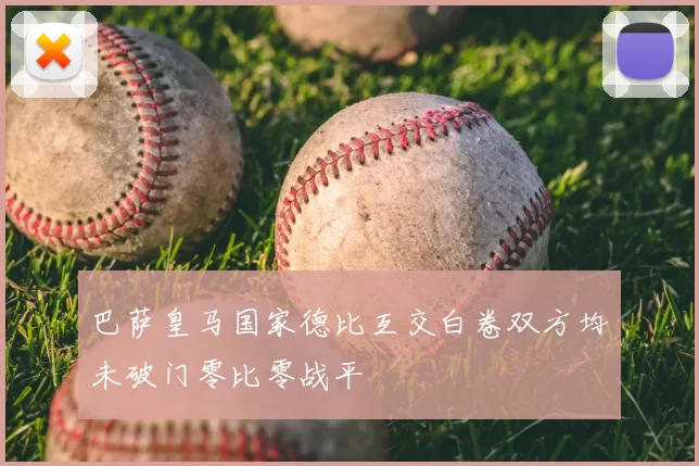 巴萨皇马国家德比互交白卷双方均未破门零比零战平