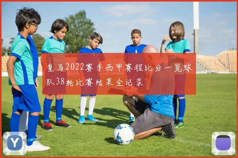皇马2022赛季西甲赛程比分一览球队38轮比赛结果全记录