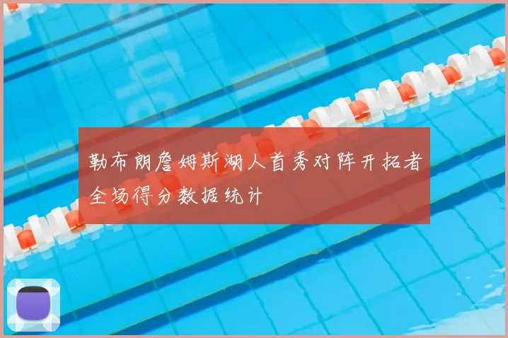 勒布朗詹姆斯湖人首秀对阵开拓者全场得分数据统计