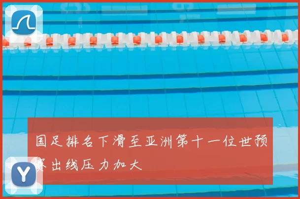 国足排名下滑至亚洲第十一位世预赛出线压力加大