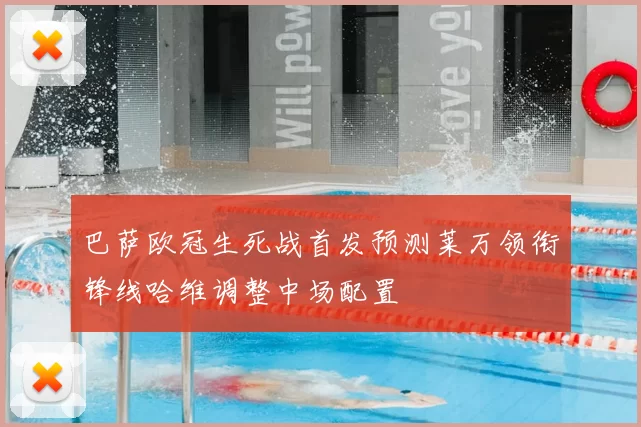 巴萨欧冠生死战首发预测莱万领衔锋线哈维调整中场配置