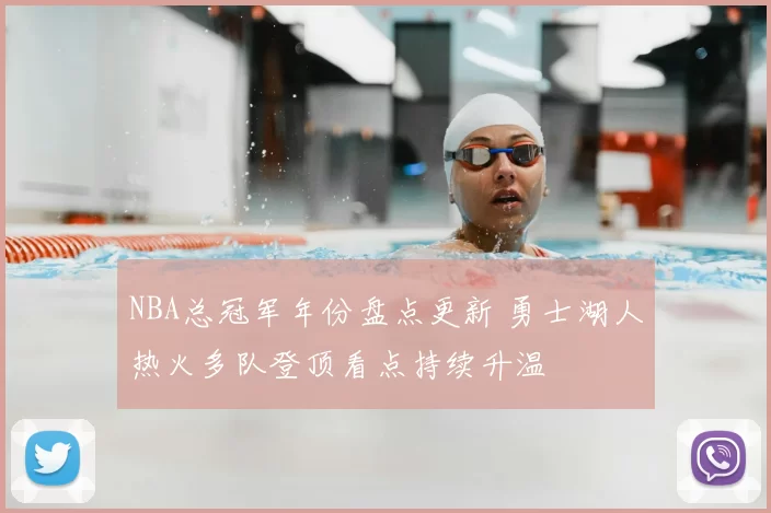 NBA总冠军年份盘点更新 勇士湖人热火多队登顶看点持续升温