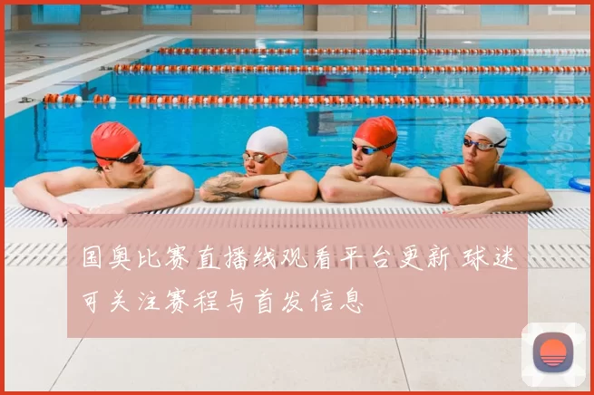 国奥比赛直播线观看平台更新 球迷可关注赛程与首发信息