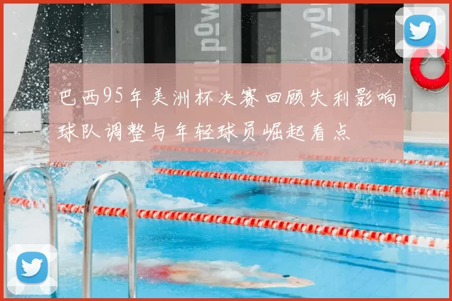 巴西95年美洲杯决赛回顾失利影响球队调整与年轻球员崛起看点
