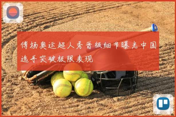 傅杨奥运超人秀晋级细节曝光中国选手突破极限表现