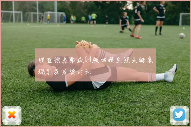 理查德杰弗森04版回顾生涯关键表现引发后续讨论