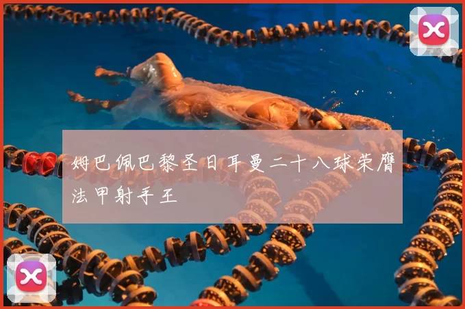 姆巴佩巴黎圣日耳曼二十八球荣膺法甲射手王