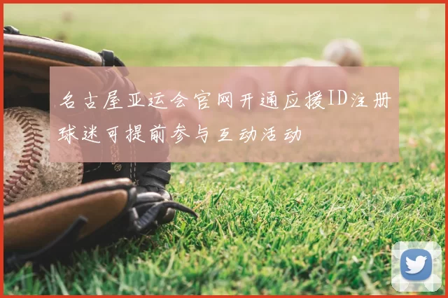 名古屋亚运会官网开通应援ID注册球迷可提前参与互动活动