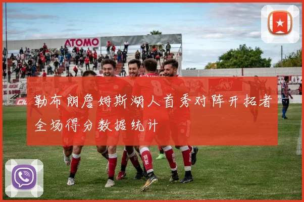 勒布朗詹姆斯湖人首秀对阵开拓者全场得分数据统计