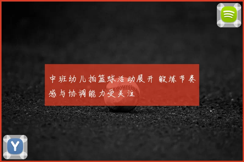 中班幼儿拍篮球活动展开 锻炼节奏感与协调能力受关注