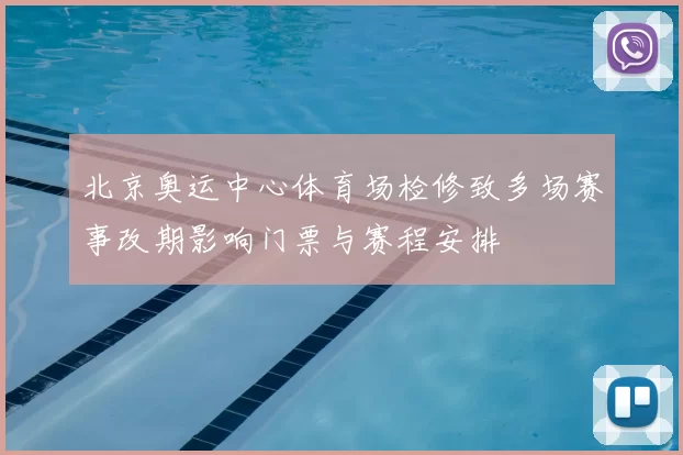 北京奥运中心体育场检修致多场赛事改期影响门票与赛程安排