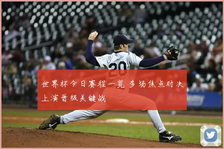 世界杯今日赛程一览 多场焦点对决上演晋级关键战