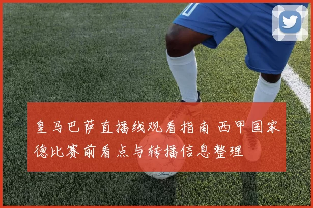 皇马巴萨直播线观看指南 西甲国家德比赛前看点与转播信息整理