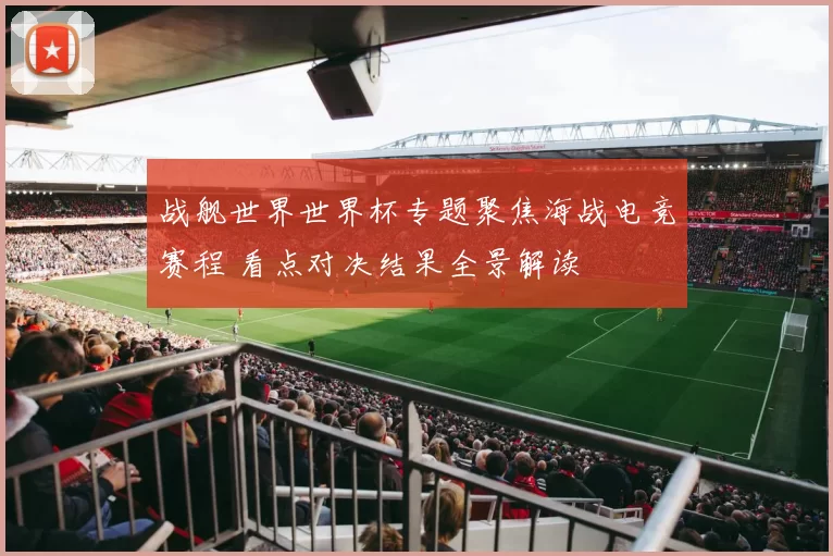 战舰世界世界杯专题聚焦海战电竞赛程 看点对决结果全景解读