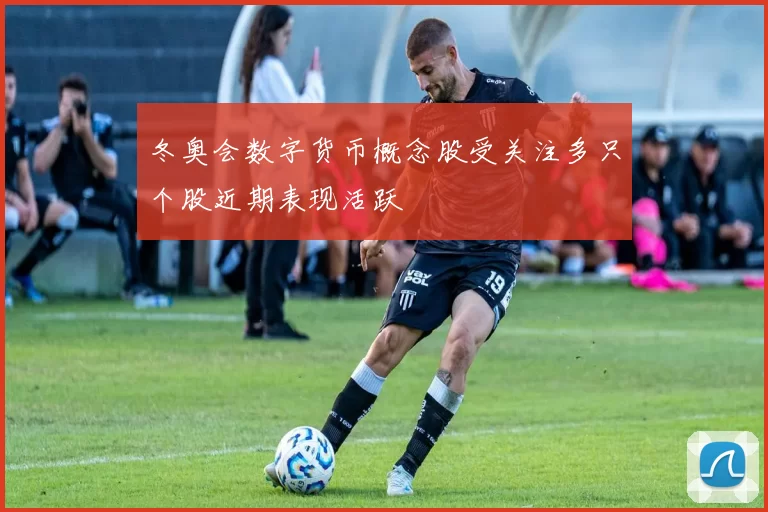 冬奥会数字货币概念股受关注多只个股近期表现活跃