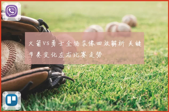 火箭vs勇士全场录像回放解析 关键节奏变化左右比赛走势