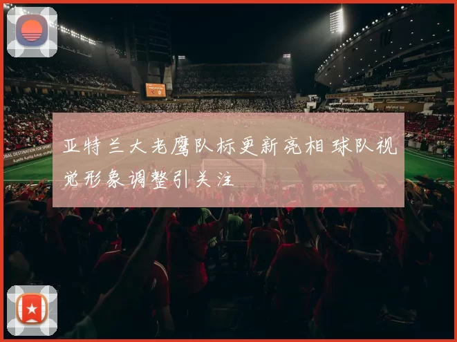 亚特兰大老鹰队标更新亮相 球队视觉形象调整引关注