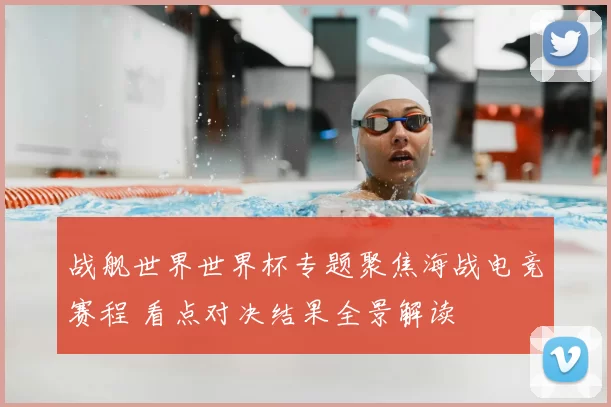 战舰世界世界杯专题聚焦海战电竞赛程 看点对决结果全景解读