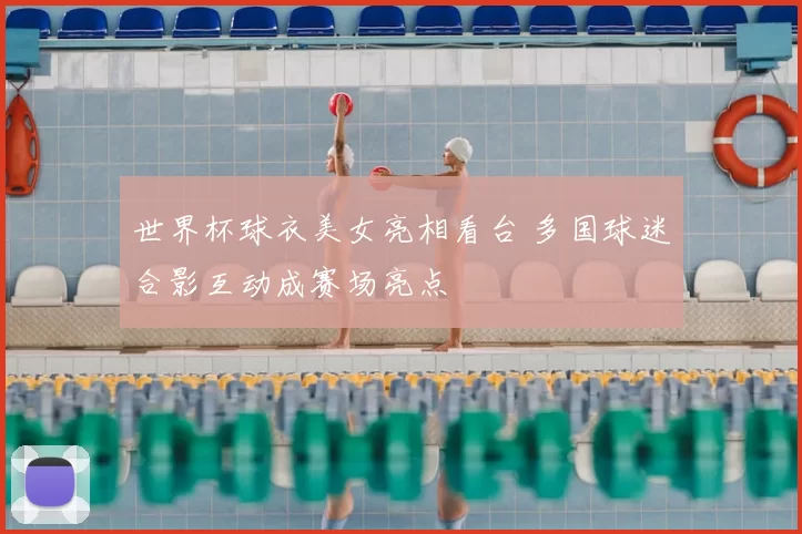 世界杯球衣美女亮相看台 多国球迷合影互动成赛场亮点