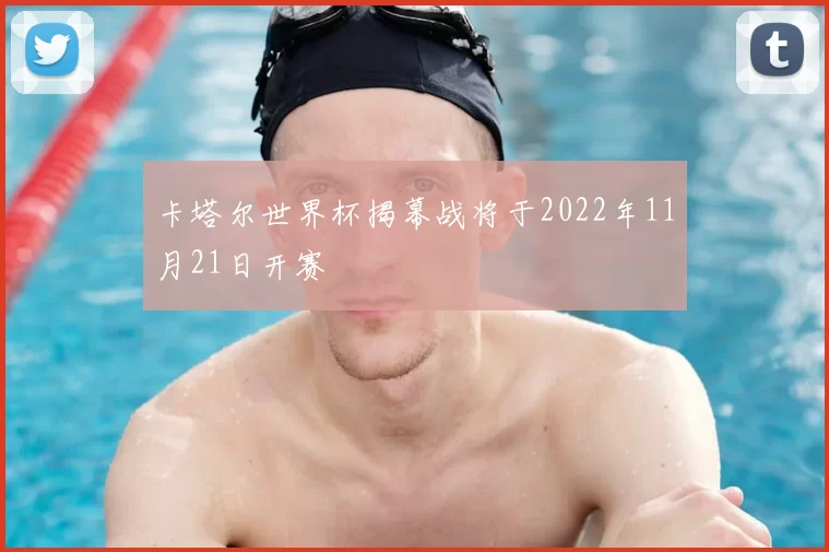 卡塔尔世界杯揭幕战将于2022年11月21日开赛