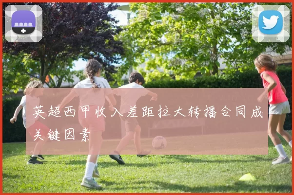英超西甲收入差距拉大转播合同成关键因素