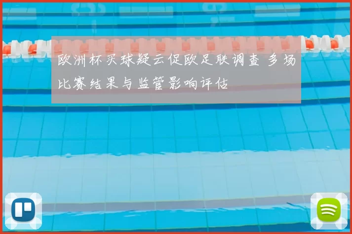 欧洲杯买球疑云促欧足联调查 多场比赛结果与监管影响评估