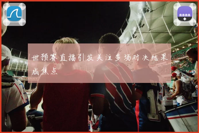 世预赛直播引发关注多场对决结果成焦点