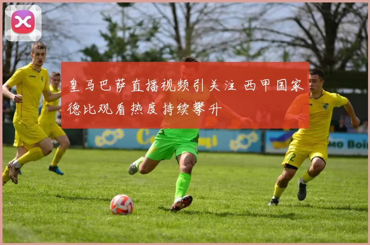 皇马巴萨直播视频引关注 西甲国家德比观看热度持续攀升