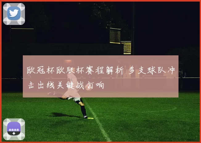 欧冠杯欧联杯赛程解析 多支球队冲击出线关键战打响