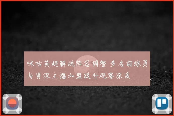 咪咕英超解说阵容调整 多名前球员与资深主播加盟提升观赛深度